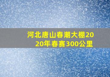 河北唐山春潮大棚2020年春赛300公里