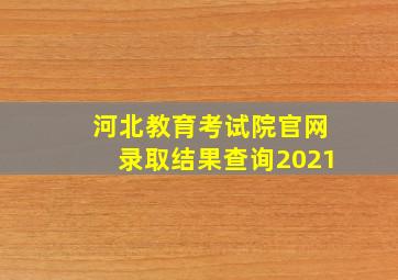 河北教育考试院官网录取结果查询2021