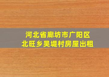 河北省廊坊市广阳区北旺乡吴堤村房屋出租