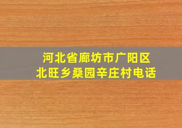 河北省廊坊市广阳区北旺乡桑园辛庄村电话