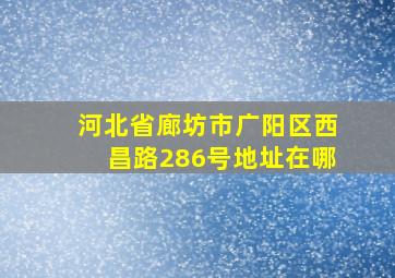 河北省廊坊市广阳区西昌路286号地址在哪