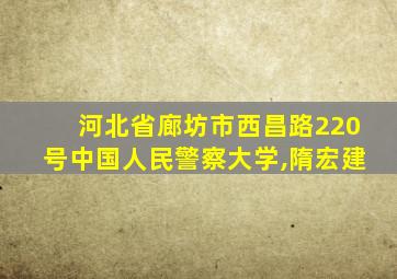 河北省廊坊市西昌路220号中国人民警察大学,隋宏建