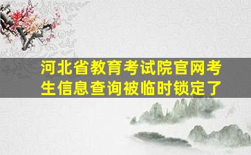 河北省教育考试院官网考生信息查询被临时锁定了