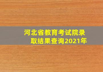 河北省教育考试院录取结果查询2021年