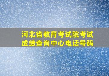 河北省教育考试院考试成绩查询中心电话号码