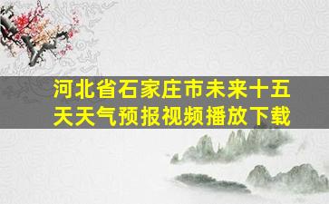 河北省石家庄市未来十五天天气预报视频播放下载