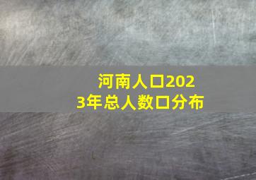 河南人口2023年总人数口分布