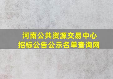 河南公共资源交易中心招标公告公示名单查询网