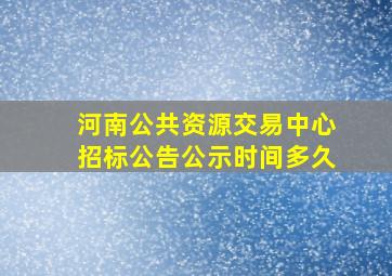 河南公共资源交易中心招标公告公示时间多久