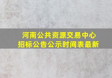 河南公共资源交易中心招标公告公示时间表最新