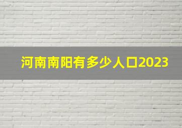 河南南阳有多少人口2023