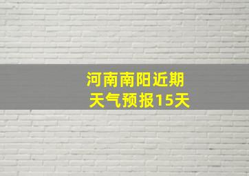 河南南阳近期天气预报15天