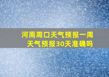 河南周口天气预报一周天气预报30天准确吗