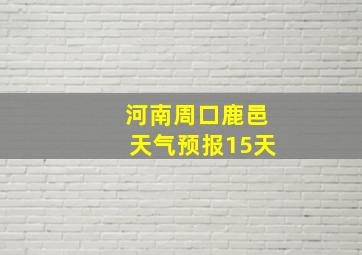 河南周口鹿邑天气预报15天