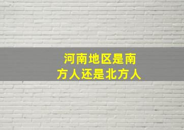 河南地区是南方人还是北方人