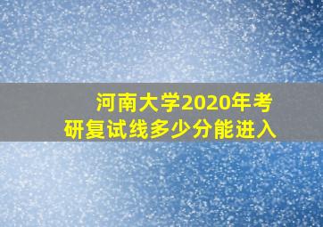 河南大学2020年考研复试线多少分能进入