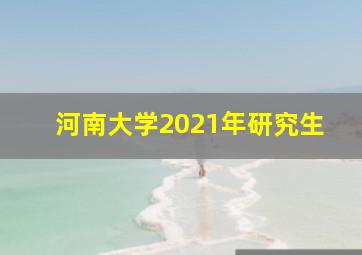 河南大学2021年研究生