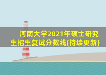 河南大学2021年硕士研究生招生复试分数线(持续更新)