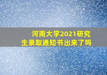 河南大学2021研究生录取通知书出来了吗