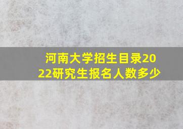 河南大学招生目录2022研究生报名人数多少