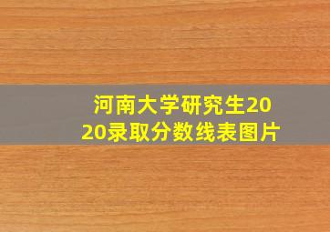 河南大学研究生2020录取分数线表图片