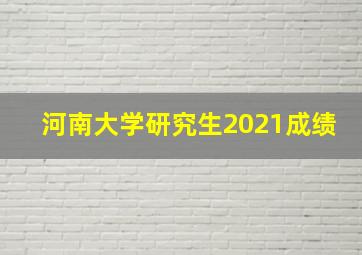 河南大学研究生2021成绩