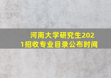 河南大学研究生2021招收专业目录公布时间