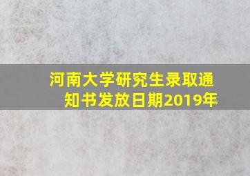 河南大学研究生录取通知书发放日期2019年