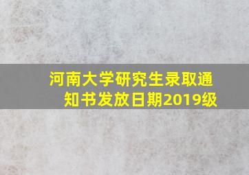 河南大学研究生录取通知书发放日期2019级