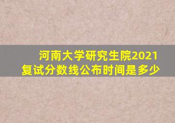 河南大学研究生院2021复试分数线公布时间是多少