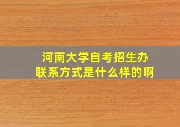 河南大学自考招生办联系方式是什么样的啊