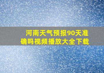 河南天气预报90天准确吗视频播放大全下载