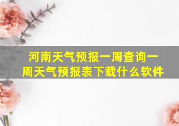 河南天气预报一周查询一周天气预报表下载什么软件