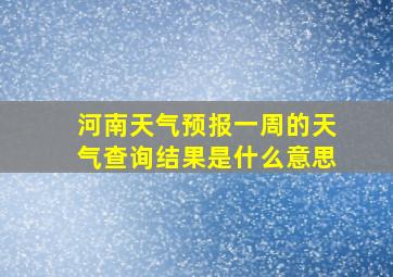 河南天气预报一周的天气查询结果是什么意思