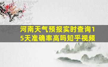 河南天气预报实时查询15天准确率高吗知乎视频