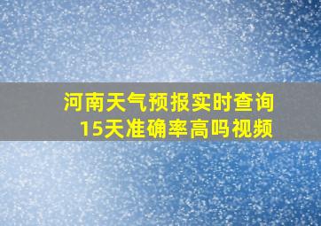 河南天气预报实时查询15天准确率高吗视频