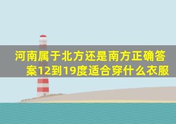 河南属于北方还是南方正确答案12到19度适合穿什么衣服