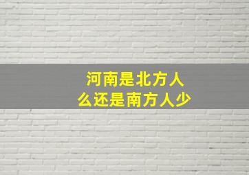 河南是北方人么还是南方人少