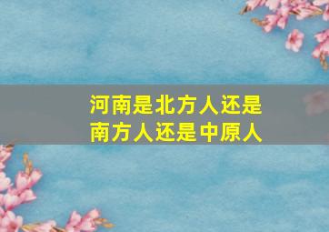 河南是北方人还是南方人还是中原人