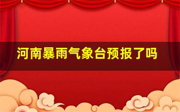 河南暴雨气象台预报了吗