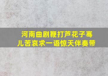 河南曲剧鞭打芦花子骞儿苦哀求一语惊天伴奏带