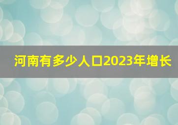 河南有多少人口2023年增长