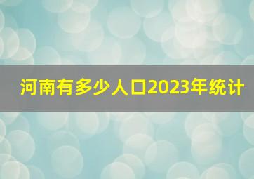 河南有多少人口2023年统计