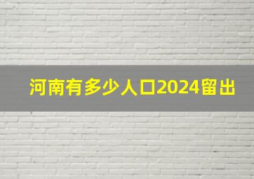 河南有多少人口2024留出