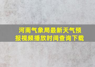 河南气象局最新天气预报视频播放时间查询下载