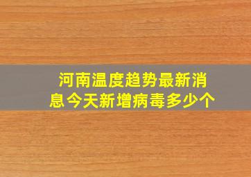 河南温度趋势最新消息今天新增病毒多少个