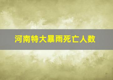 河南特大暴雨死亡人数