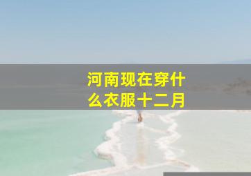 河南现在穿什么衣服十二月