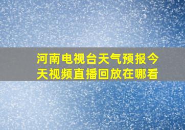 河南电视台天气预报今天视频直播回放在哪看