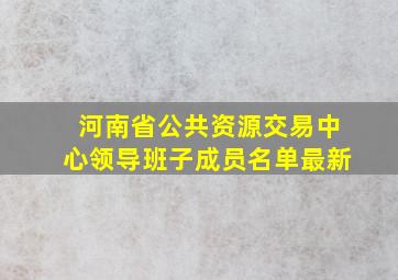 河南省公共资源交易中心领导班子成员名单最新